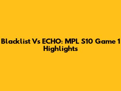Blacklist Vs ECHO: MPL S10 Game 1 Highlights