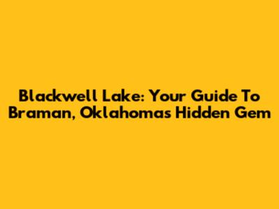 Blackwell Lake: Your Guide To Braman, Oklahoma's Hidden Gem