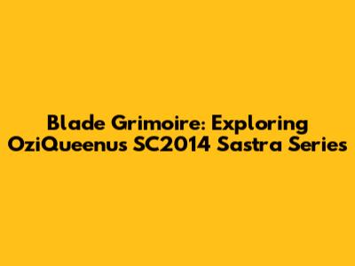 Blade Grimoire: Exploring OziQueenu's SC2014 Sastra Series