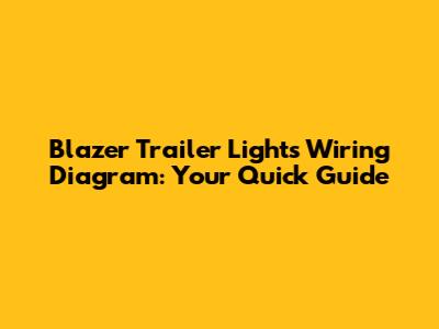 Blazer Trailer Lights Wiring Diagram: Your Quick Guide