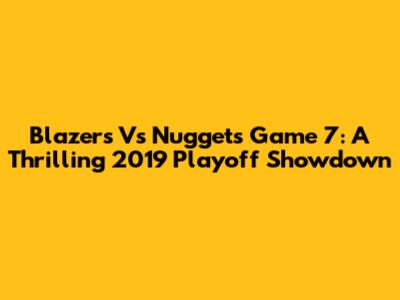 Blazers Vs Nuggets Game 7: A Thrilling 2019 Playoff Showdown