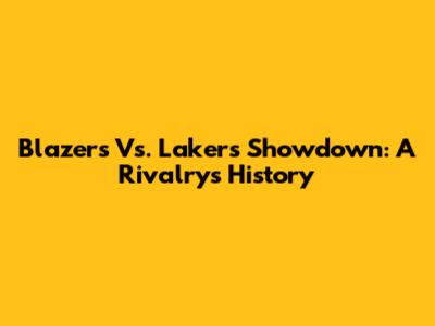 Blazers Vs. Lakers Showdown: A Rivalry's History