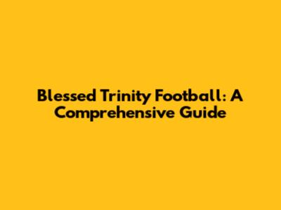 Blessed Trinity Football: A Comprehensive Guide