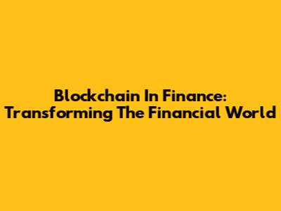 Blockchain In Finance: Transforming The Financial World