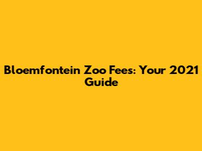 Bloemfontein Zoo Fees: Your 2021 Guide