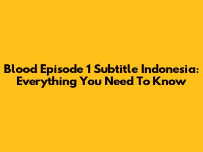 Blood Episode 1 Subtitle Indonesia: Everything You Need To Know