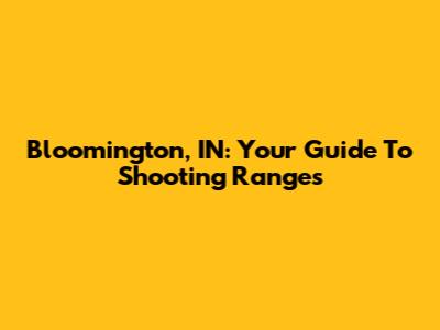Bloomington, IN: Your Guide To Shooting Ranges