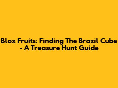 Blox Fruits: Finding The Brazil Cube - A Treasure Hunt Guide