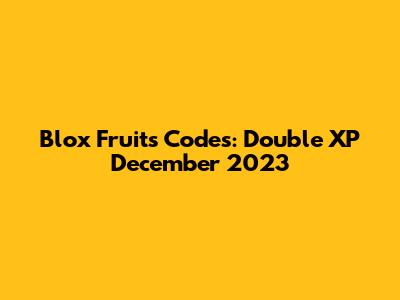 Blox Fruits Codes: Double XP December 2023