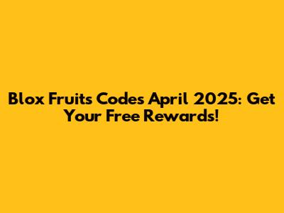 Blox Fruits Codes April 2025: Get Your Free Rewards!
