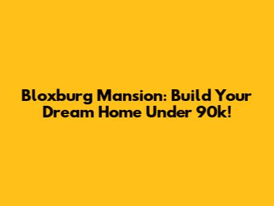 Bloxburg Mansion: Build Your Dream Home Under 90k!