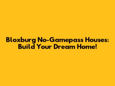 Bloxburg No-Gamepass Houses: Build Your Dream Home!