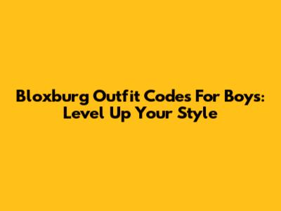 Bloxburg Outfit Codes For Boys: Level Up Your Style