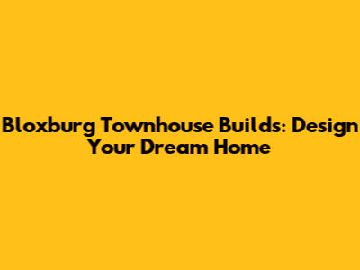 Bloxburg Townhouse Builds: Design Your Dream Home