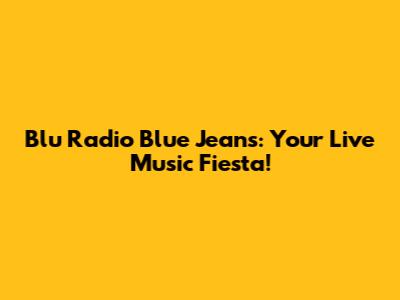 Blu Radio Blue Jeans: Your Live Music Fiesta!