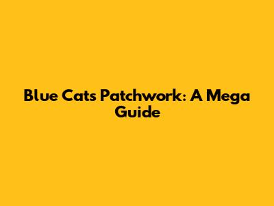Blue Cat's Patchwork: A Mega Guide