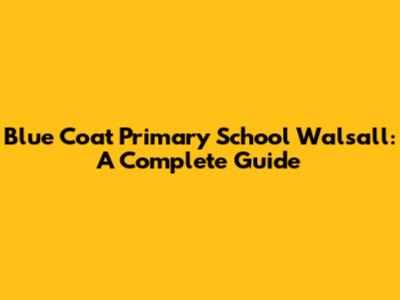 Blue Coat Primary School Walsall: A Complete Guide