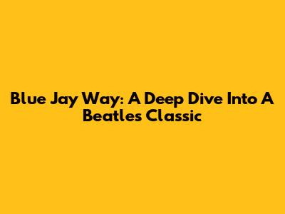 Blue Jay Way: A Deep Dive Into A Beatles Classic
