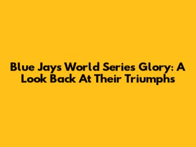 Blue Jays' World Series Glory: A Look Back At Their Triumphs