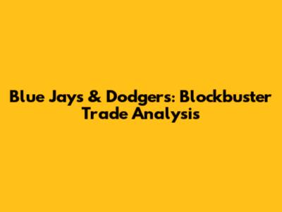Blue Jays & Dodgers: Blockbuster Trade Analysis