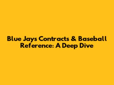 Blue Jays Contracts & Baseball Reference: A Deep Dive