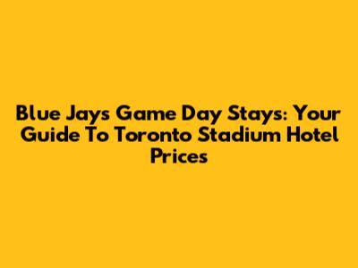 Blue Jays Game Day Stays: Your Guide To Toronto Stadium Hotel Prices
