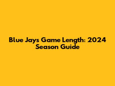Blue Jays Game Length: 2024 Season Guide
