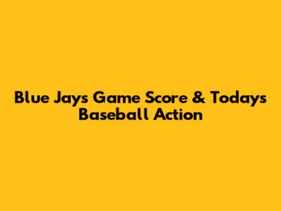 Blue Jays Game Score & Today's Baseball Action
