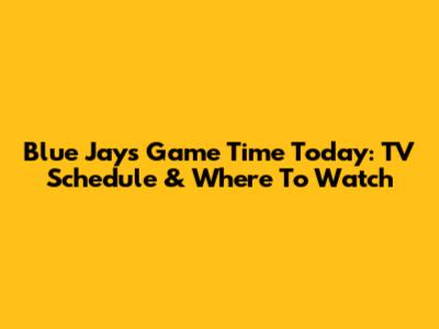 Blue Jays Game Time Today: TV Schedule & Where To Watch