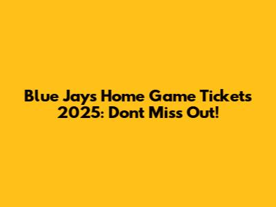 Blue Jays Home Game Tickets 2025: Don't Miss Out!