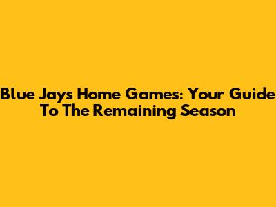 Blue Jays Home Games: Your Guide To The Remaining Season