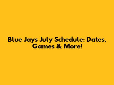 Blue Jays July Schedule: Dates, Games & More!