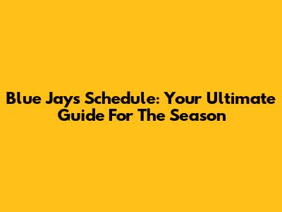 Blue Jays Schedule: Your Ultimate Guide For The Season
