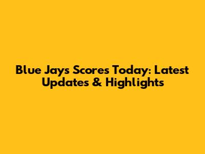 Blue Jays Scores Today: Latest Updates & Highlights