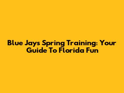 Blue Jays Spring Training: Your Guide To Florida Fun