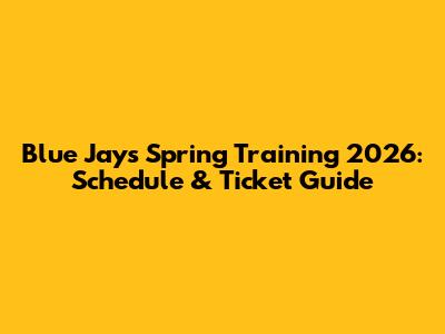 Blue Jays Spring Training 2026: Schedule & Ticket Guide