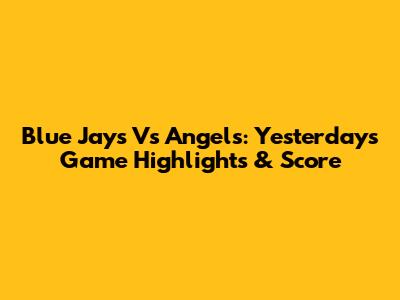 Blue Jays Vs Angels: Yesterday's Game Highlights & Score