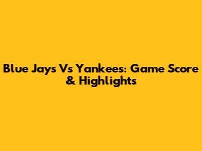 Blue Jays Vs Yankees: Game Score & Highlights