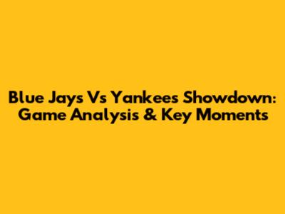 Blue Jays Vs Yankees Showdown: Game Analysis & Key Moments