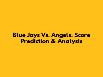 Blue Jays Vs. Angels: Score Prediction & Analysis