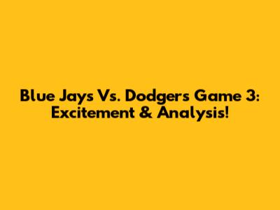 Blue Jays Vs. Dodgers Game 3: Excitement & Analysis!