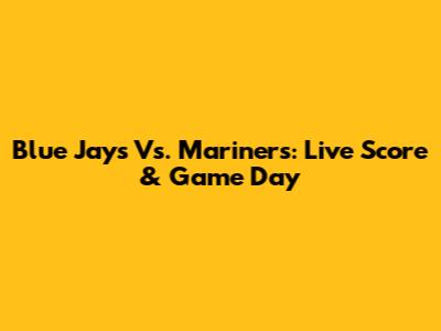Blue Jays Vs. Mariners: Live Score & Game Day