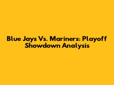 Blue Jays Vs. Mariners: Playoff Showdown Analysis