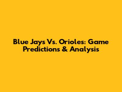Blue Jays Vs. Orioles: Game Predictions & Analysis