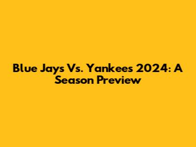 Blue Jays Vs. Yankees 2024: A Season Preview