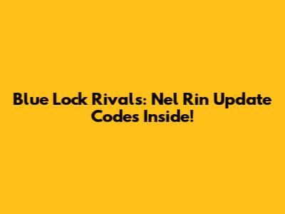 Blue Lock Rivals: Nel Rin Update Codes Inside!