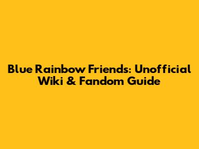 Blue Rainbow Friends: Unofficial Wiki & Fandom Guide