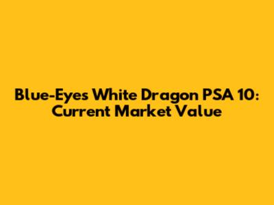 Blue-Eyes White Dragon PSA 10: Current Market Value