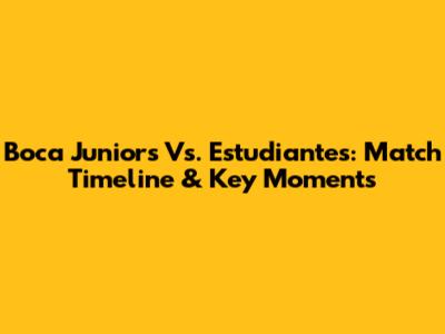 Boca Juniors Vs. Estudiantes: Match Timeline & Key Moments
