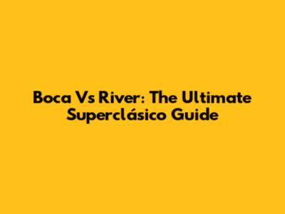 Boca Vs River: The Ultimate Superclásico Guide